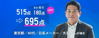 515点➡︎695点 8ヶ月で180点UP!! 東京都／40代／日系メーカー 大石さんの場合