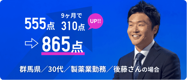 555点→865点 9ヵ月で310点UP!!! 群馬県／30代／製薬業勤務／後藤さんの場合